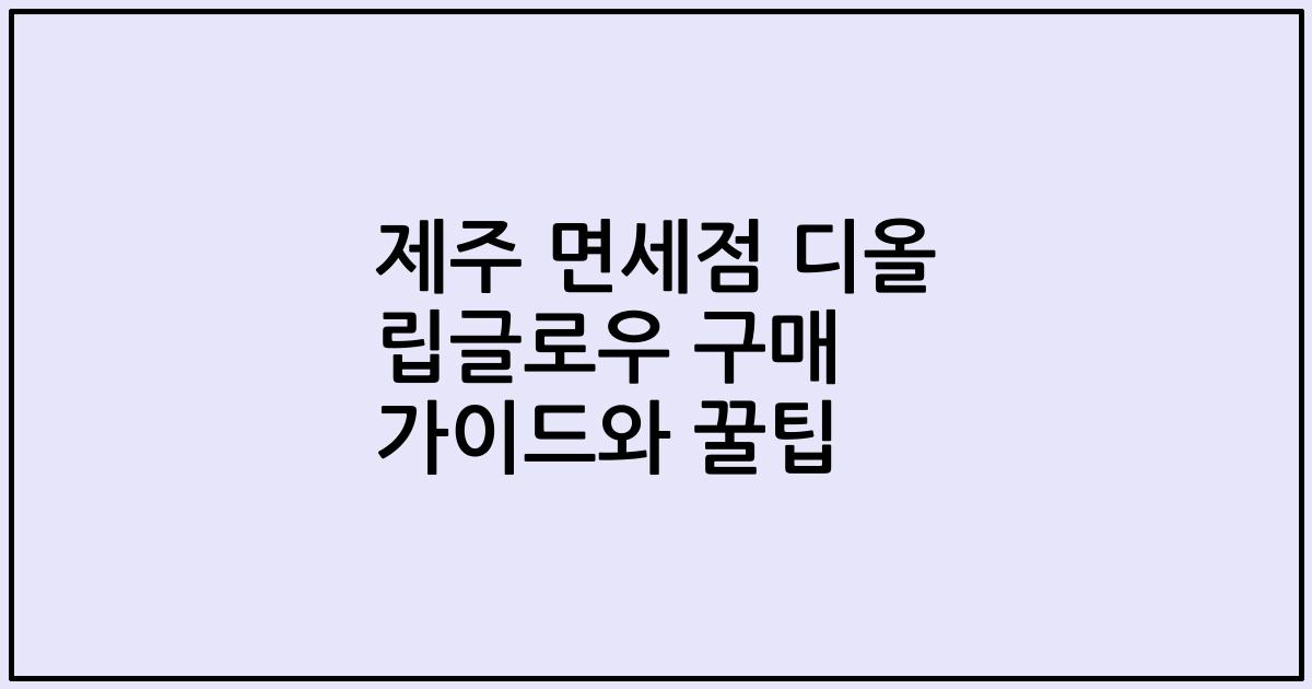 제주 면세점 디올 립글로우 구매 가이드와 꿀팁