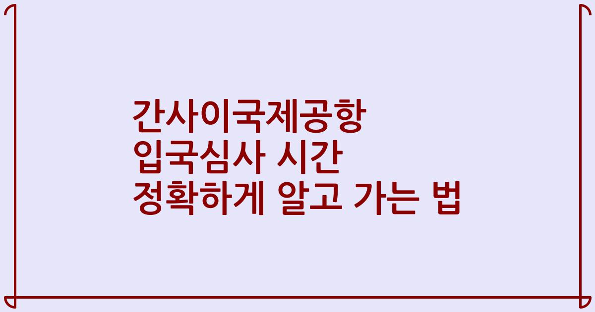 간사이국제공항 입국심사 시간 정확하게 알고 가는 법