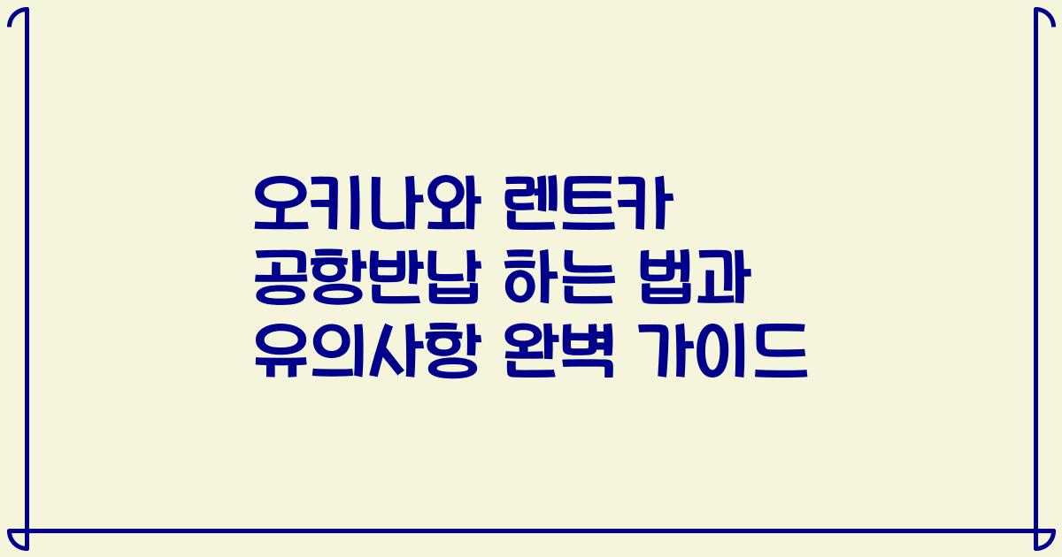 오키나와 렌트카 공항반납 하는 법과 유의사항 완벽 가이드