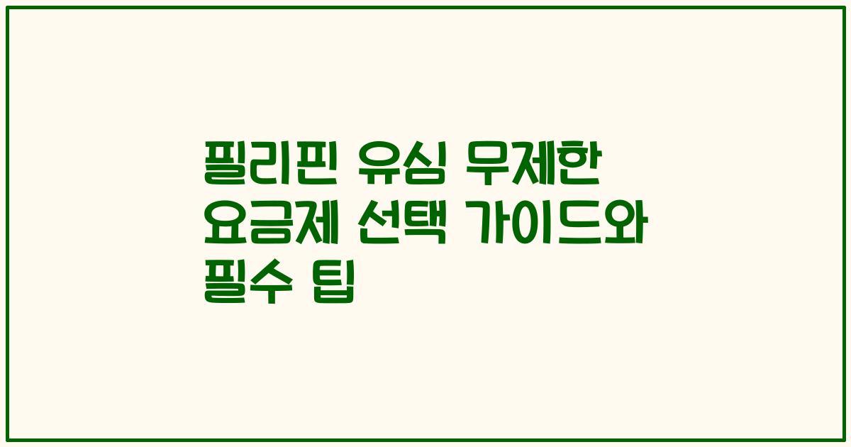 필리핀 유심 무제한 요금제 선택 가이드와 필수 팁