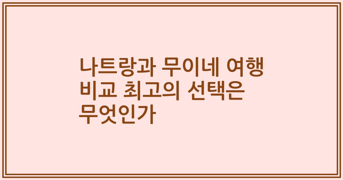 나트랑과 무이네 여행 비교 최고의 선택은 무엇인가