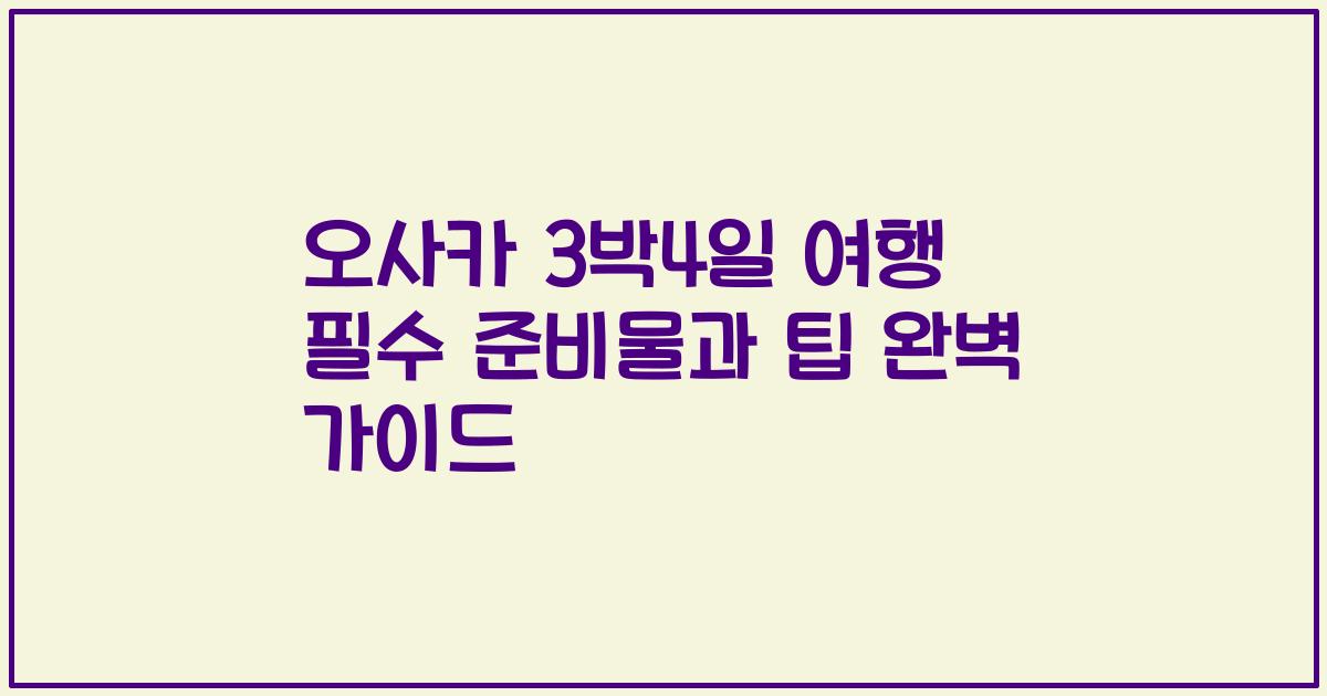 오사카 3박4일 여행 필수 준비물과 팁 완벽 가이드