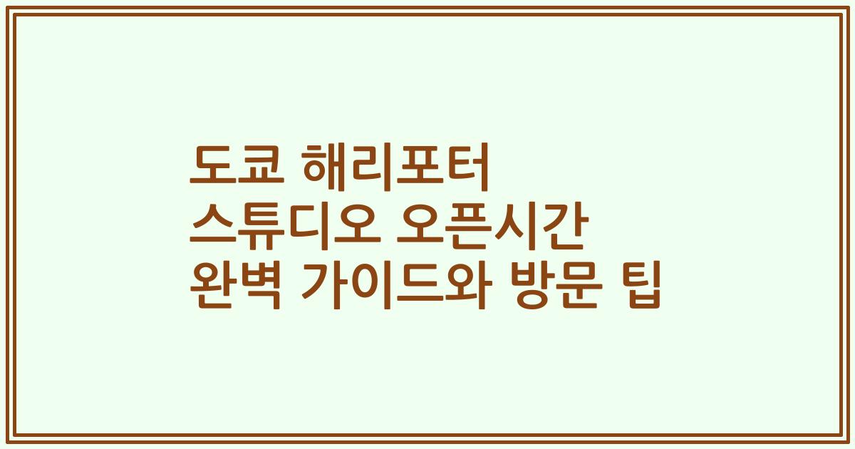 도쿄 해리포터 스튜디오 오픈시간 완벽 가이드와 방문 팁