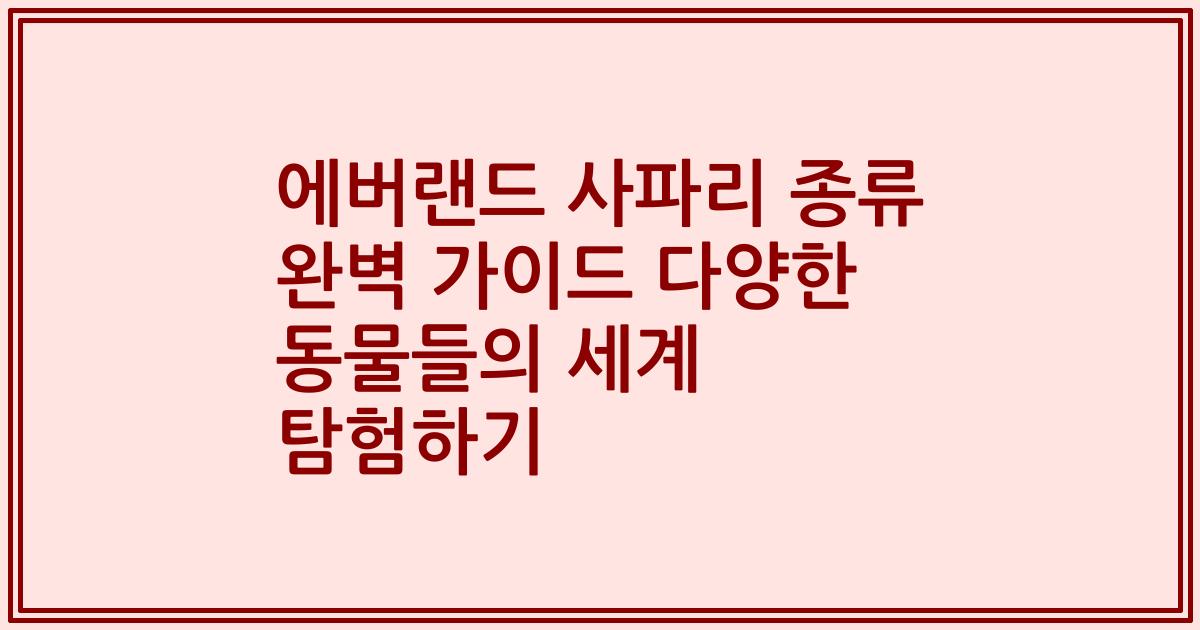에버랜드 사파리 종류 완벽 가이드 다양한 동물들의 세계 탐험하기
