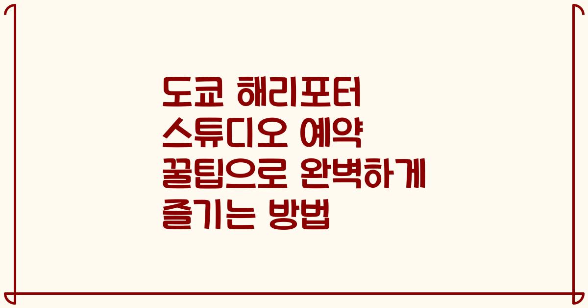 도쿄 해리포터 스튜디오 예약 꿀팁으로 완벽하게 즐기는 방법