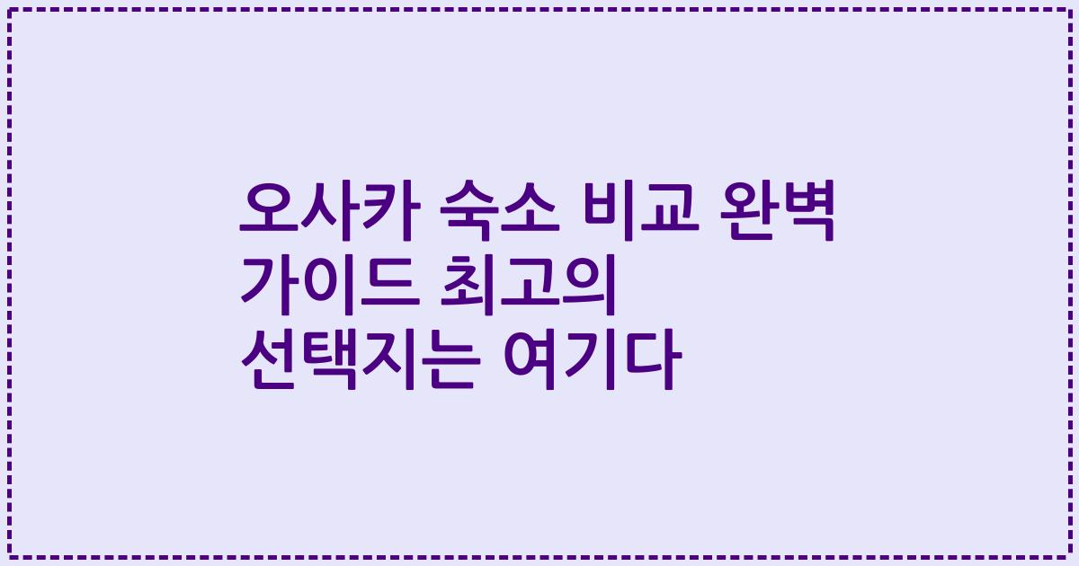 오사카 숙소 비교 완벽 가이드 최고의 선택지는 여기다