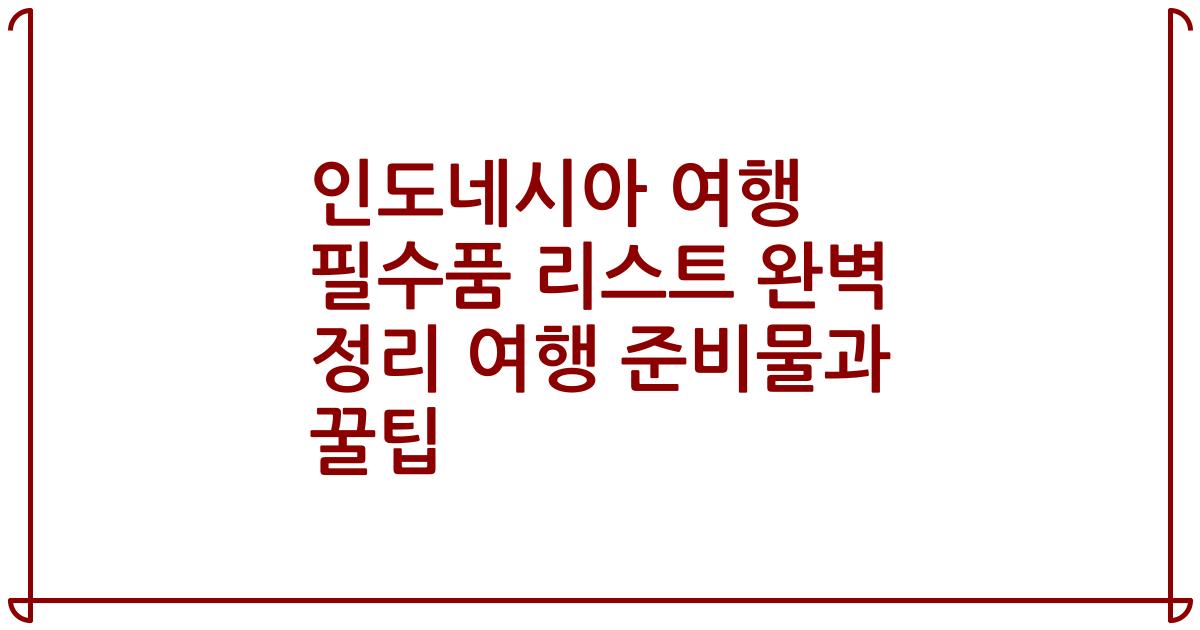 인도네시아 여행 필수품 리스트 완벽 정리 여행 준비물과 꿀팁