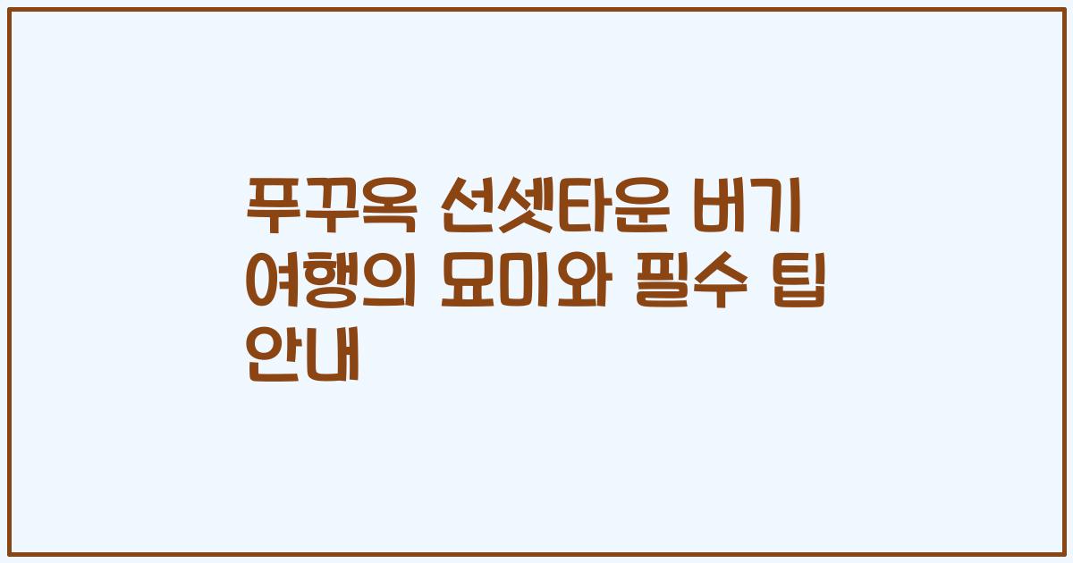 푸꾸옥 선셋타운 버기 여행의 묘미와 필수 팁 안내