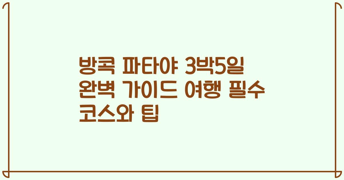 방콕 파타야 3박5일 완벽 가이드 여행 필수 코스와 팁