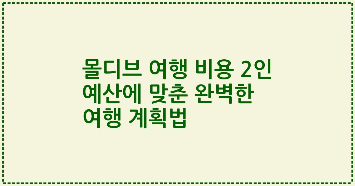 몰디브 여행 비용 2인 예산에 맞춘 완벽한 여행 계획법