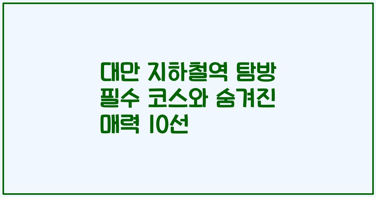 대만 지하철역 탐방 필수 코스와 숨겨진 매력 10선