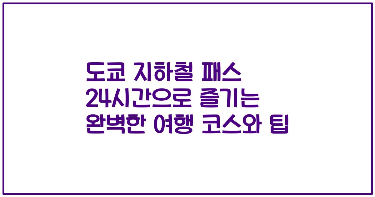 도쿄 지하철 패스 24시간으로 즐기는 완벽한 여행 코스와 팁