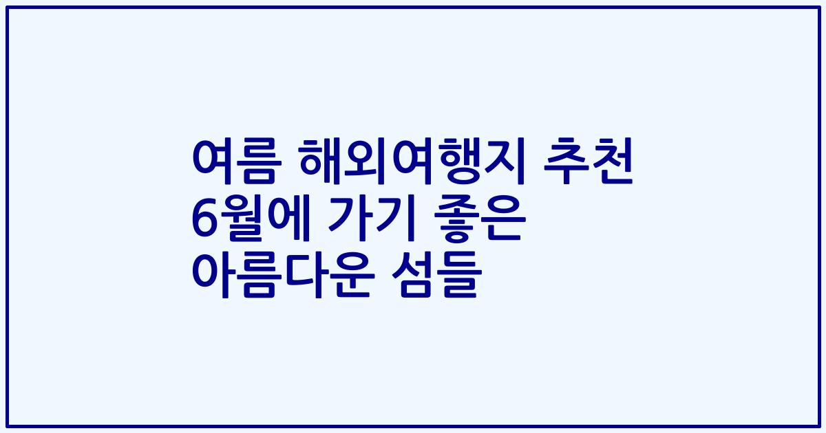 여름 해외여행지 추천 6월에 가기 좋은 아름다운 섬들