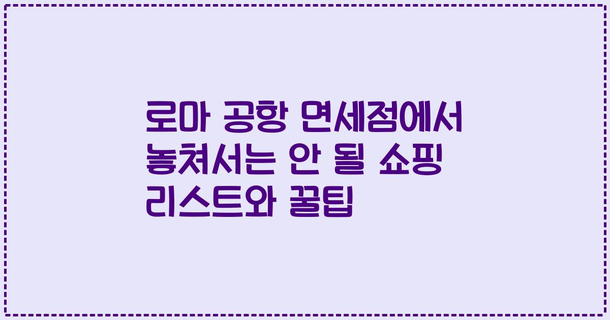 로마 공항 면세점에서 놓쳐서는 안 될 쇼핑 리스트와 꿀팁