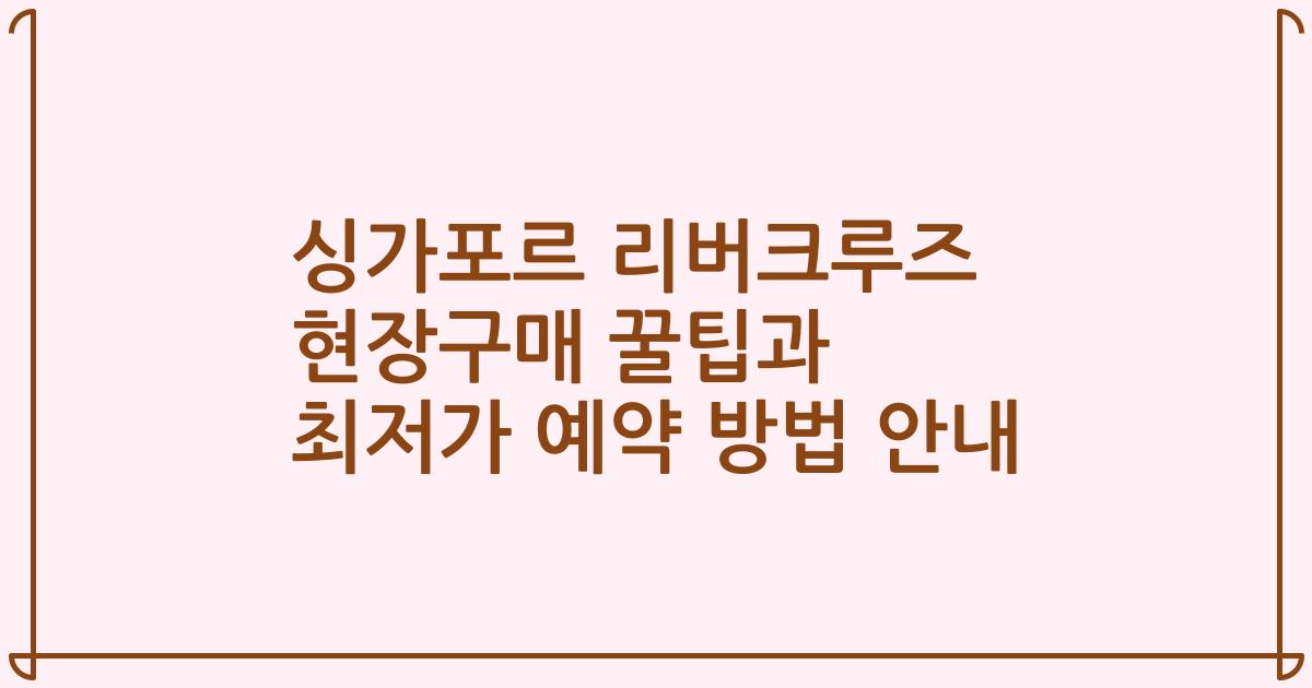 싱가포르 리버크루즈 현장구매 꿀팁과 최저가 예약 방법 안내