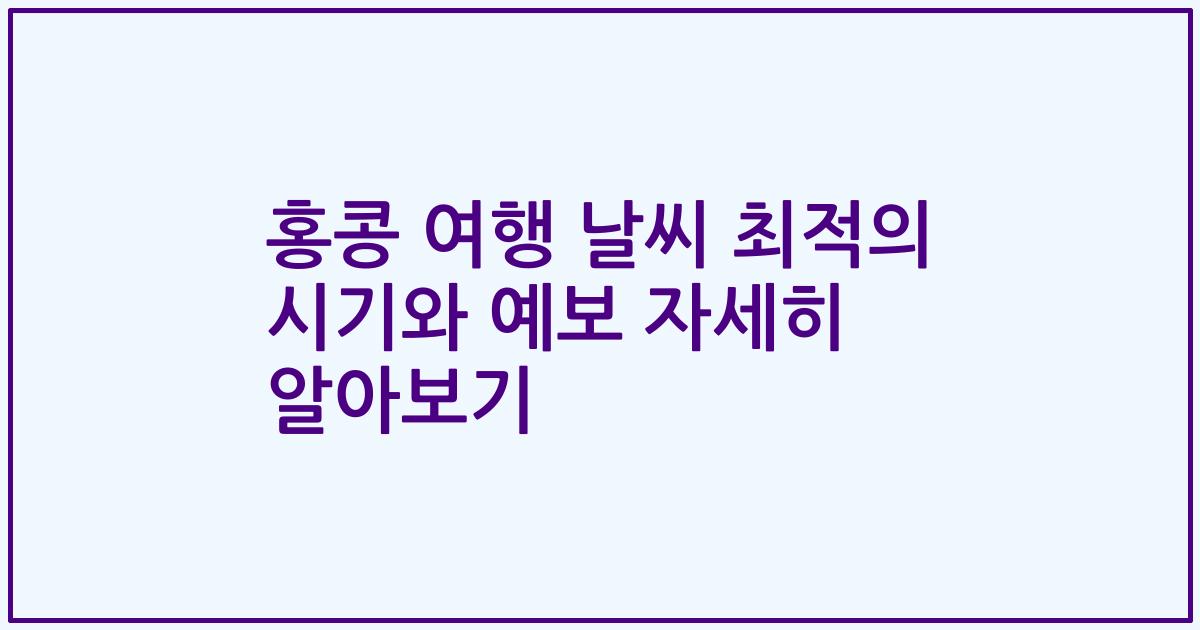 홍콩 여행 날씨 최적의 시기와 예보 자세히 알아보기