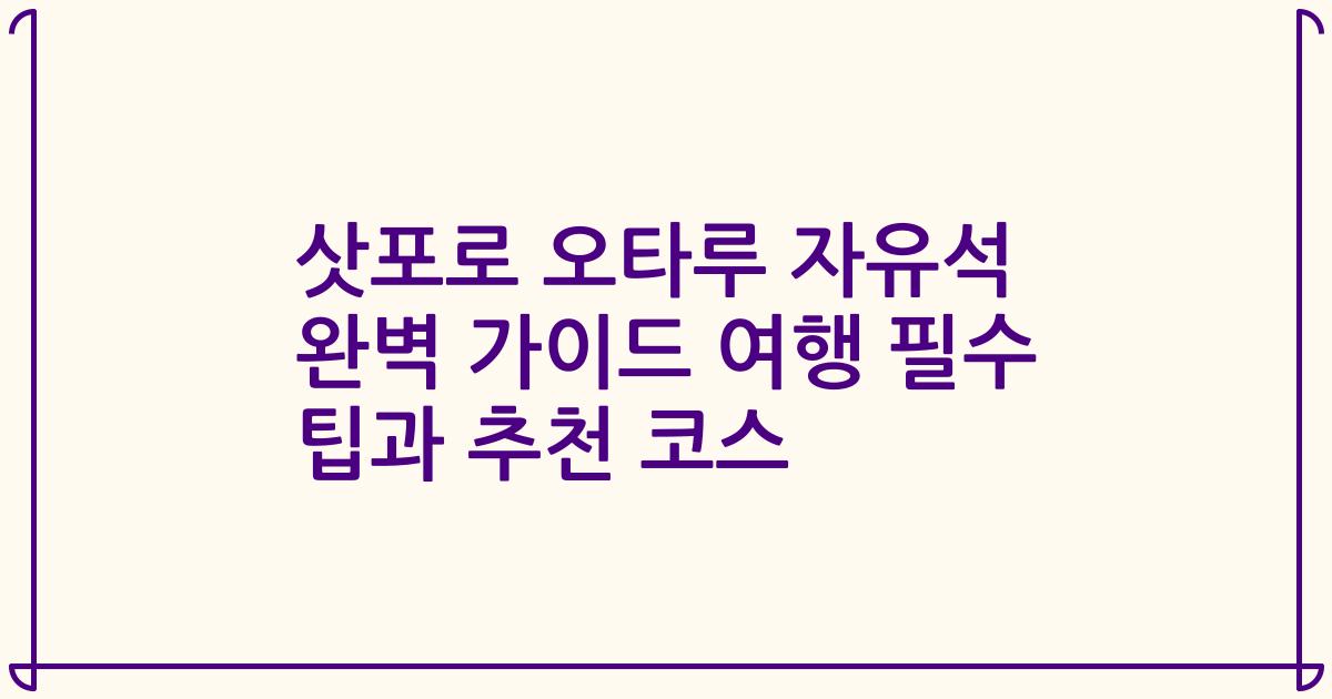 삿포로 오타루 자유석 완벽 가이드 여행 필수 팁과 추천 코스
