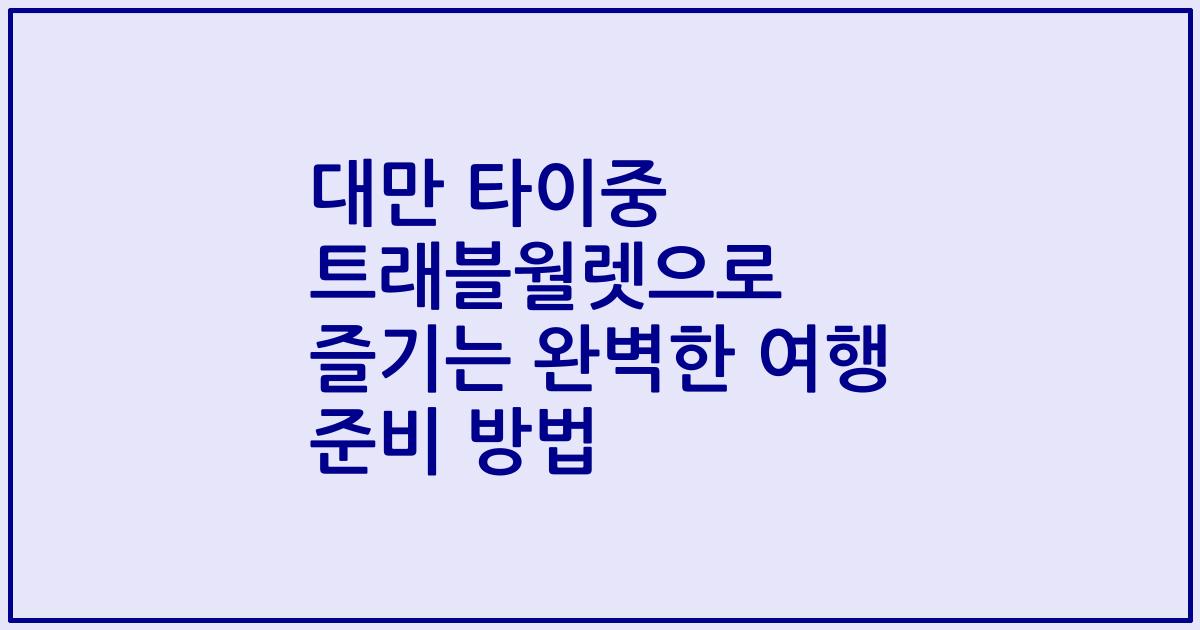 대만 타이중 트래블월렛으로 즐기는 완벽한 여행 준비 방법