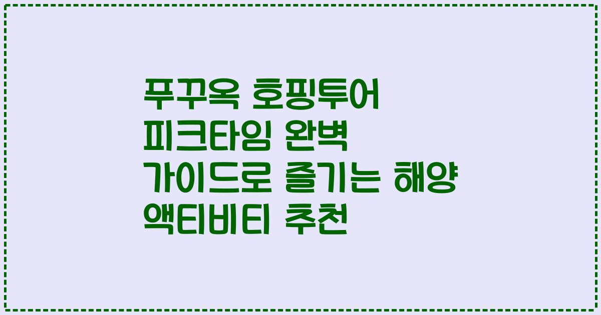 푸꾸옥 호핑투어 피크타임 완벽 가이드로 즐기는 해양 액티비티 추천