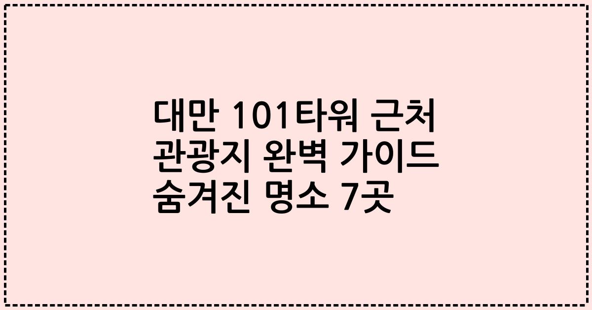 대만 101타워 근처 관광지 완벽 가이드 숨겨진 명소 7곳