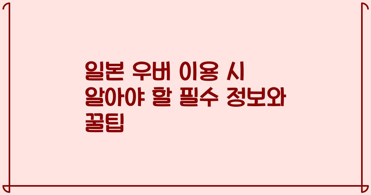 일본 우버 이용 시 알아야 할 필수 정보와 꿀팁