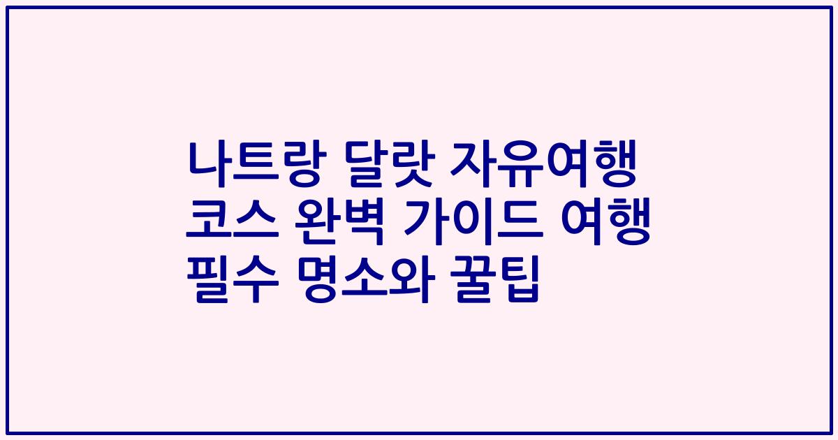 나트랑 달랏 자유여행 코스 완벽 가이드 여행 필수 명소와 꿀팁