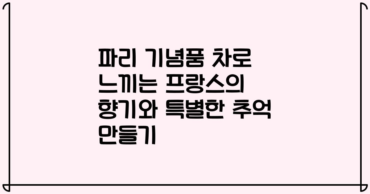 파리 기념품 차로 느끼는 프랑스의 향기와 특별한 추억 만들기