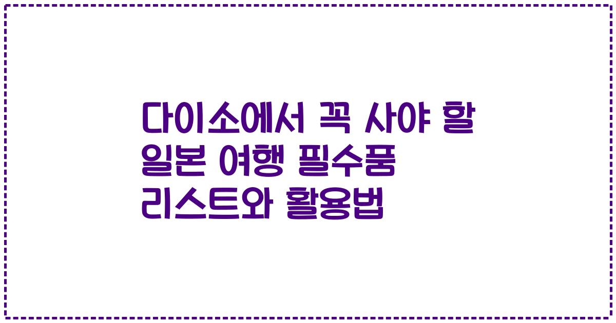 다이소에서 꼭 사야 할 일본 여행 필수품 리스트와 활용법