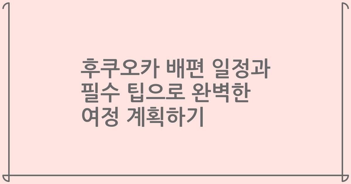 후쿠오카 배편 일정과 필수 팁으로 완벽한 여정 계획하기