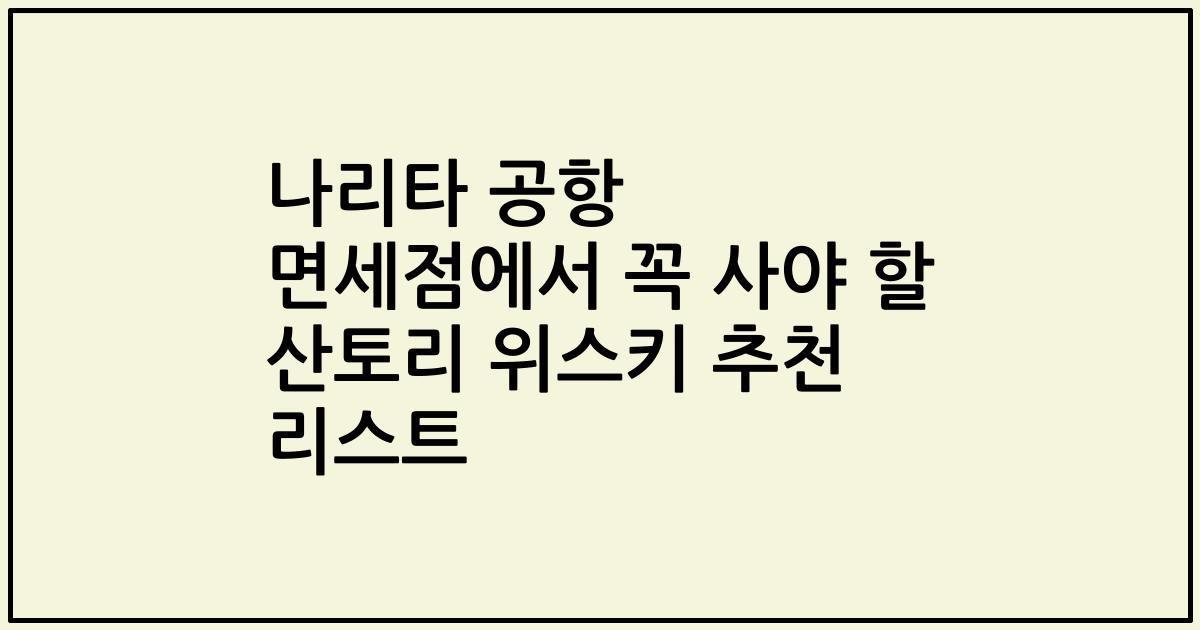 나리타 공항 면세점에서 꼭 사야 할 산토리 위스키 추천 리스트