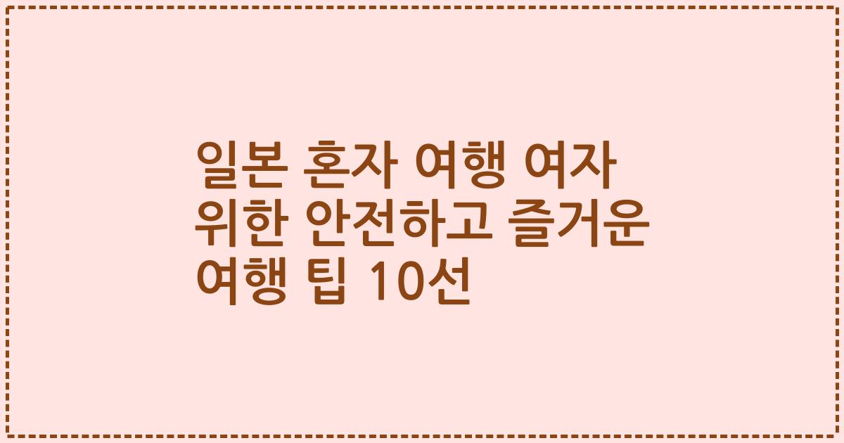 일본 혼자 여행 여자 위한 안전하고 즐거운 여행 팁 10선