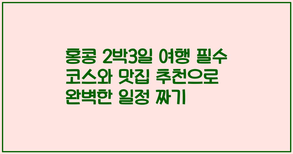 홍콩 2박3일 여행 필수 코스와 맛집 추천으로 완벽한 일정 짜기