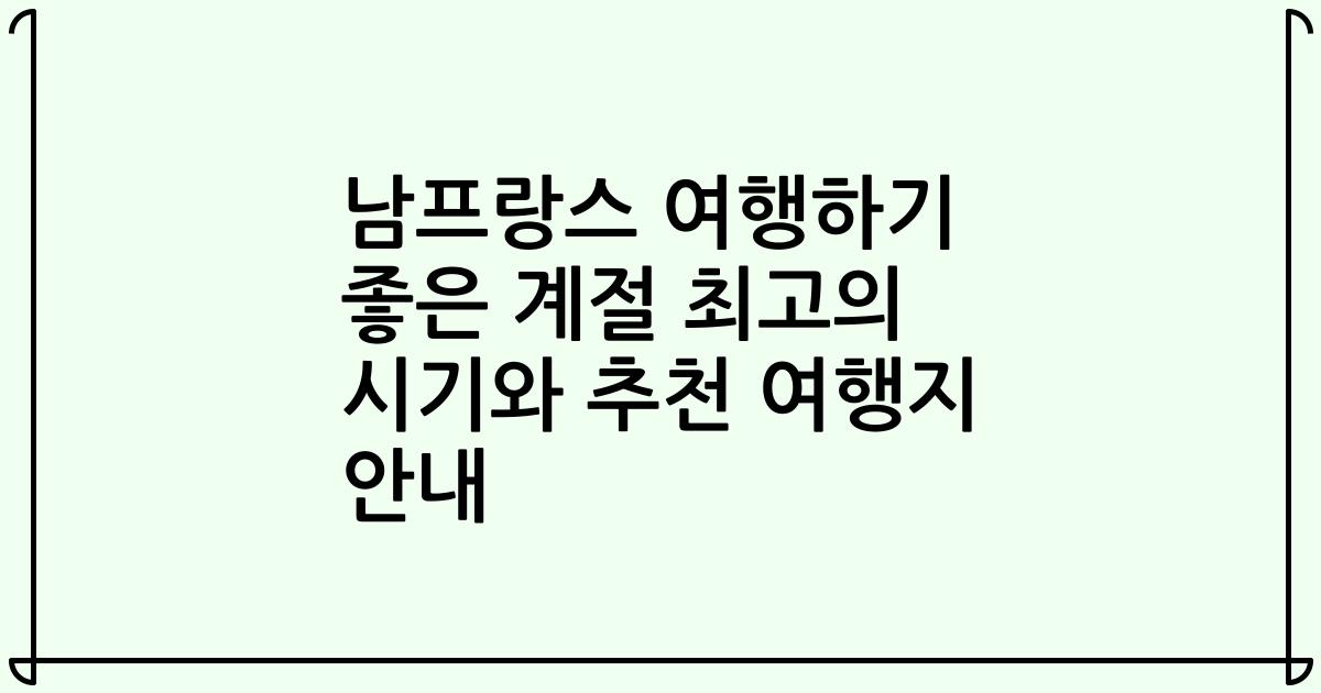 남프랑스 여행하기 좋은 계절 최고의 시기와 추천 여행지 안내