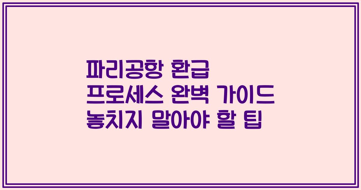 파리공항 환급 프로세스 완벽 가이드 놓치지 말아야 할 팁