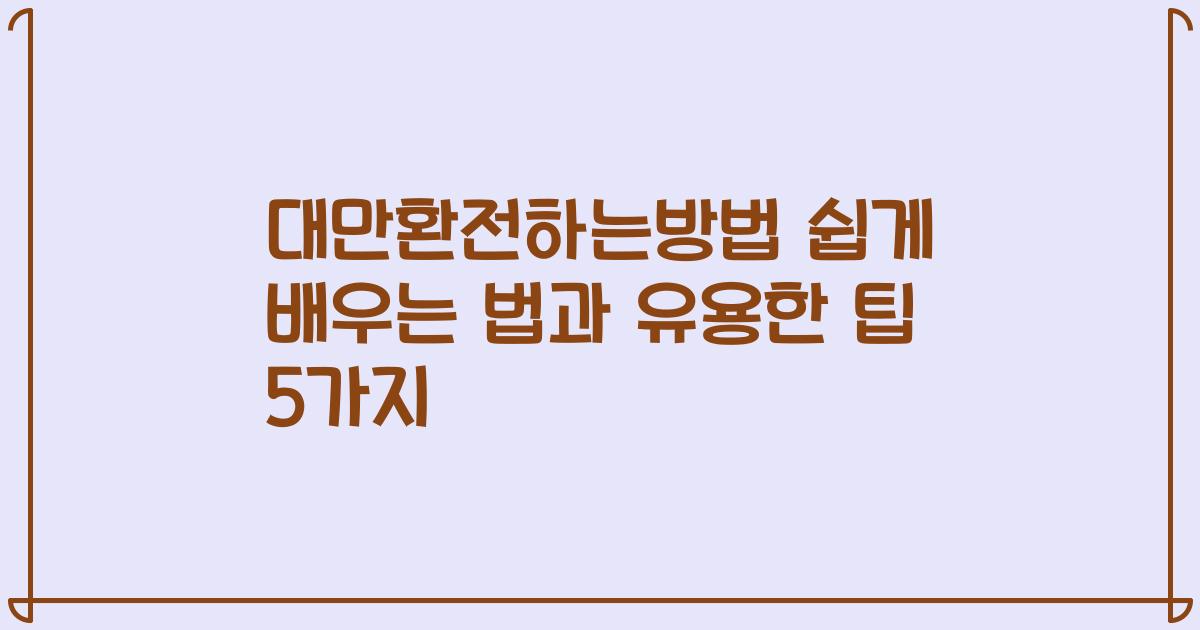 대만환전하는방법 쉽게 배우는 법과 유용한 팁 5가지