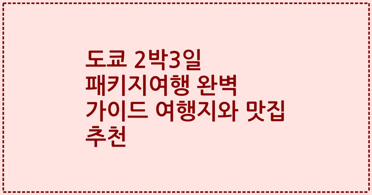 도쿄 2박3일 패키지여행 완벽 가이드 여행지와 맛집 추천