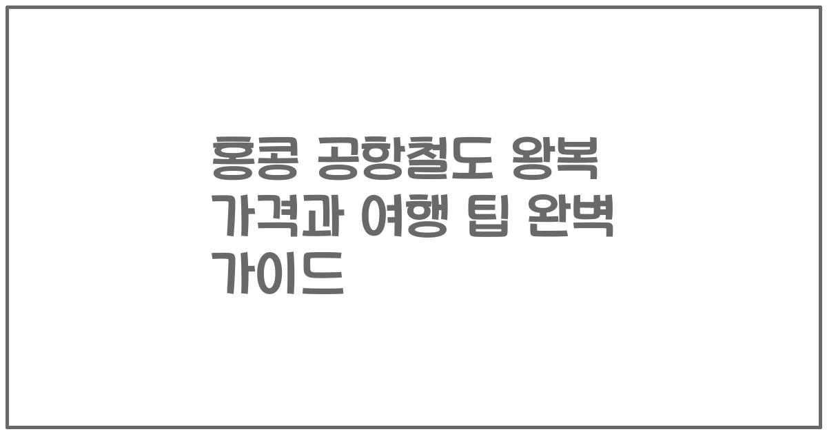 홍콩 공항철도 왕복 가격과 여행 팁 완벽 가이드