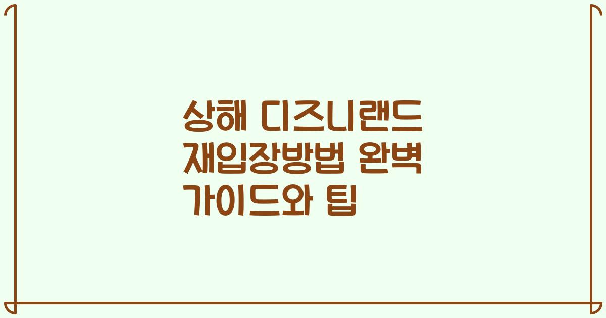 상해 디즈니랜드 재입장방법 완벽 가이드와 팁