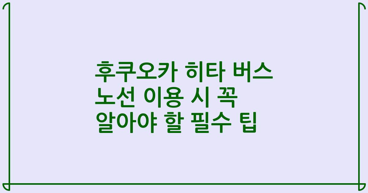 후쿠오카 히타 버스 노선 이용 시 꼭 알아야 할 필수 팁