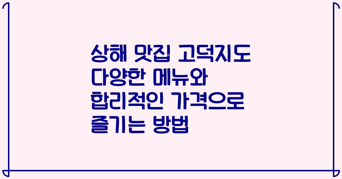 상해 맛집 고덕지도 다양한 메뉴와 합리적인 가격으로 즐기는 방법