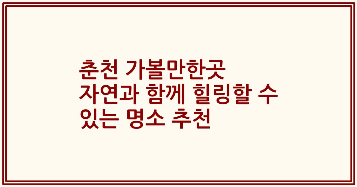 춘천 가볼만한곳 자연과 함께 힐링할 수 있는 명소 추천