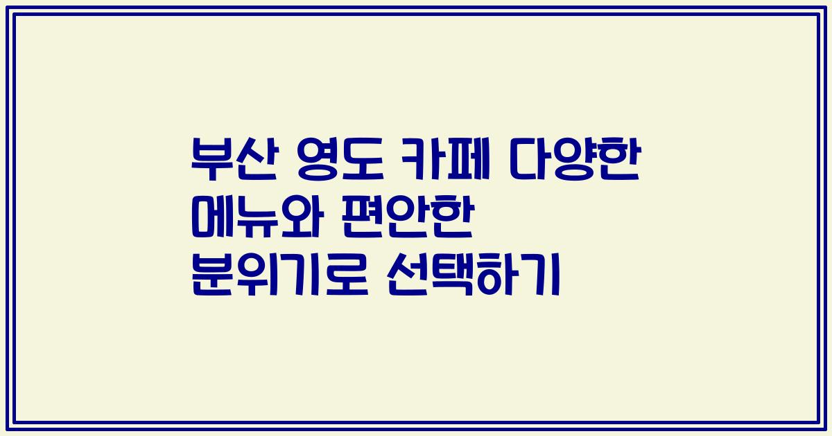 부산 영도 카페 다양한 메뉴와 편안한 분위기로 선택하기