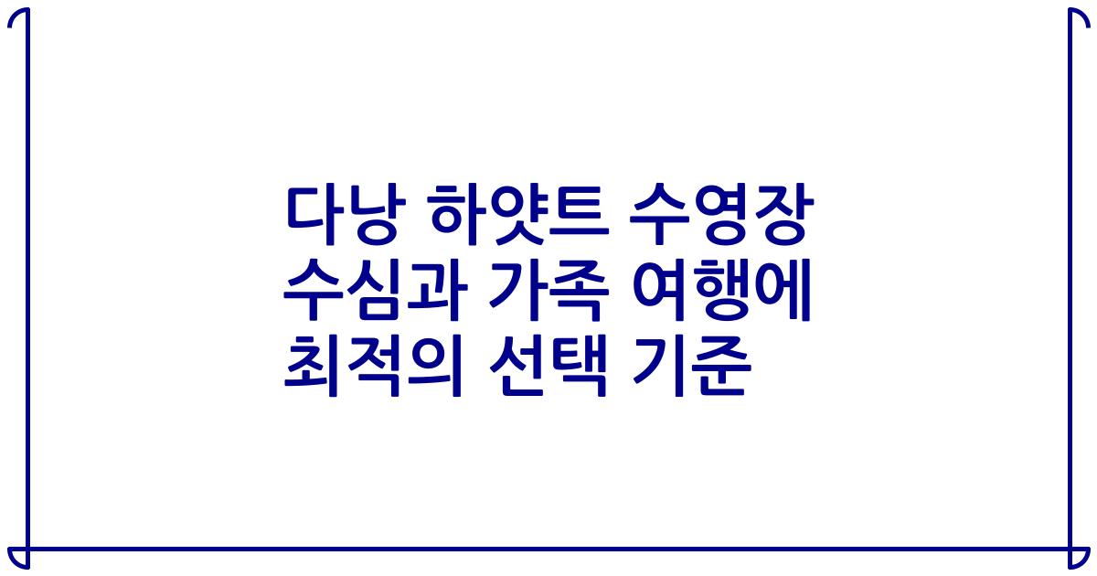 다낭 하얏트 수영장 수심과 가족 여행에 최적의 선택 기준