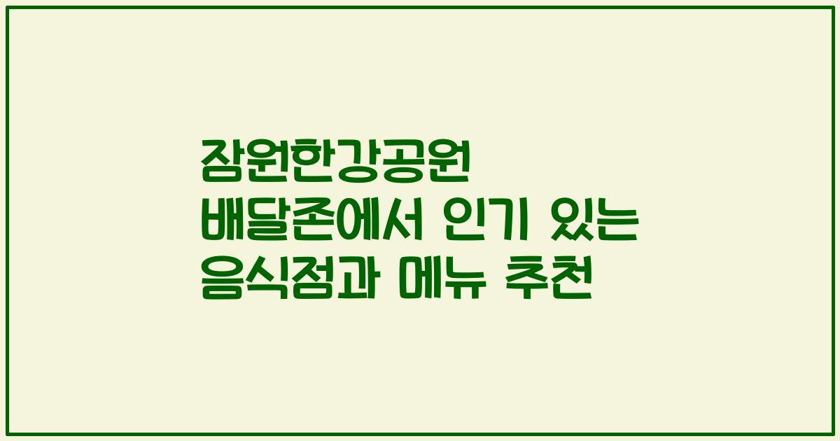 잠원한강공원 배달존에서 인기 있는 음식점과 메뉴 추천