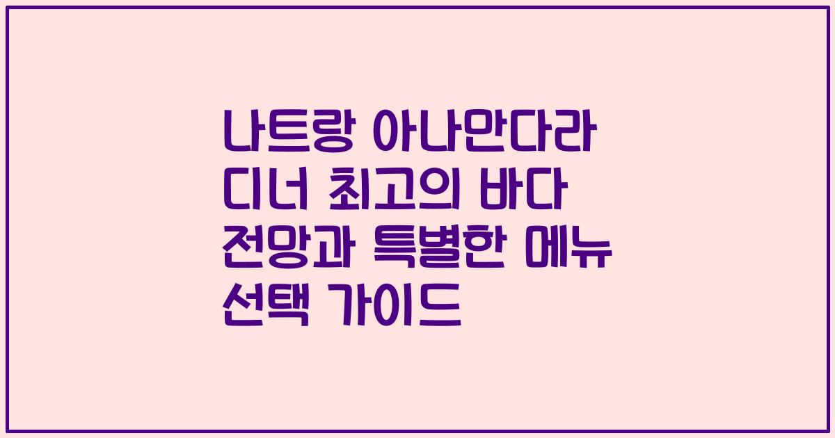 나트랑 아나만다라 디너 최고의 바다 전망과 특별한 메뉴 선택 가이드