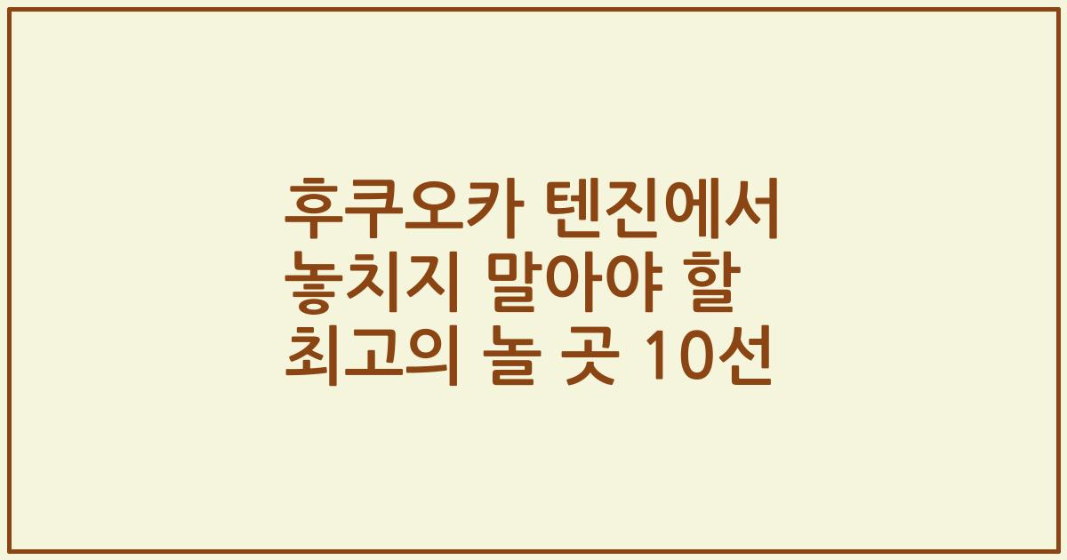 후쿠오카 텐진에서 놓치지 말아야 할 최고의 놀 곳 10선