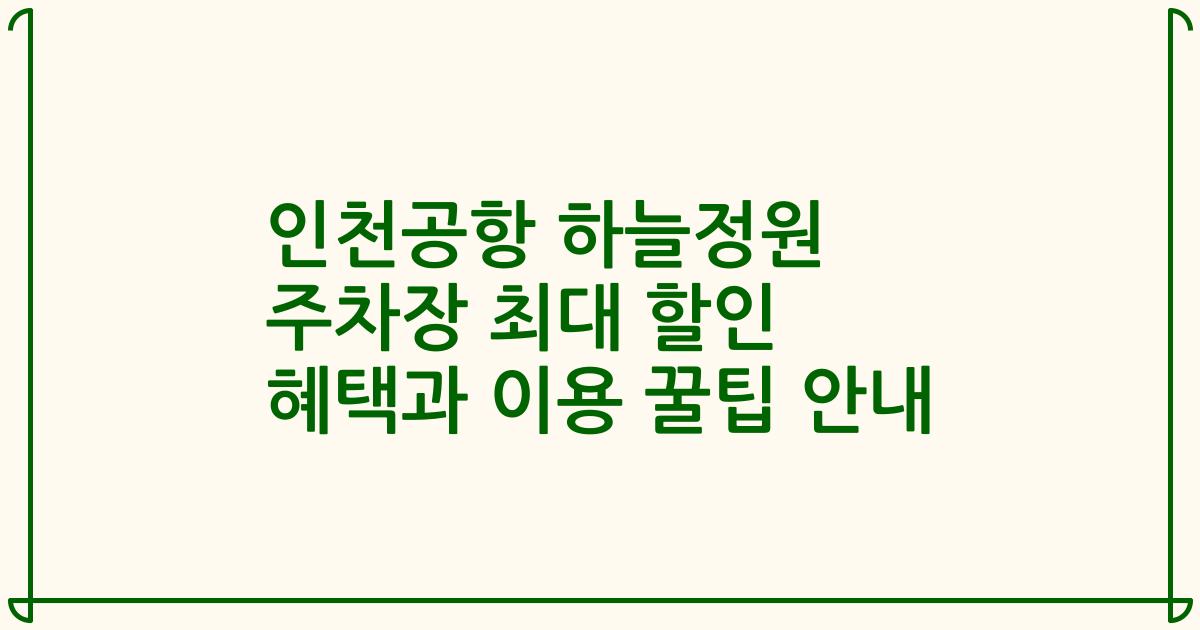 인천공항 하늘정원 주차장 최대 할인 혜택과 이용 꿀팁 안내