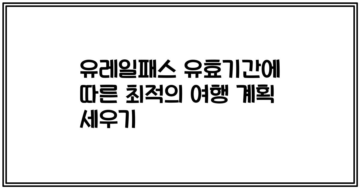 유레일패스 유효기간에 따른 최적의 여행 계획 세우기
