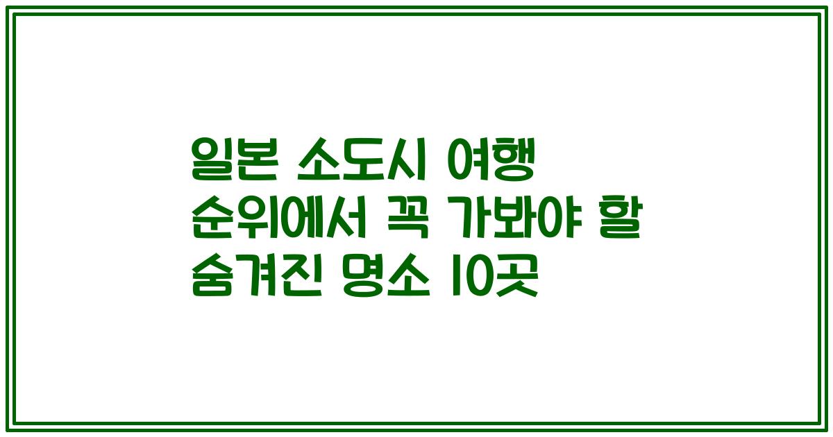 일본 소도시 여행 순위에서 꼭 가봐야 할 숨겨진 명소 10곳