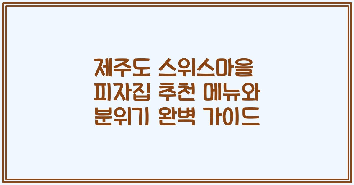 제주도 스위스마을 피자집 추천 메뉴와 분위기 완벽 가이드